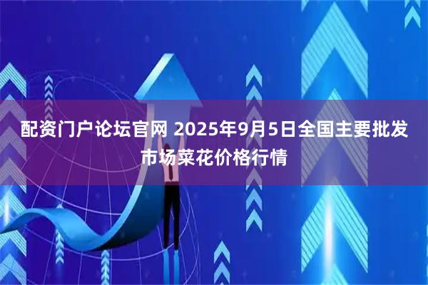 配资门户论坛官网 2025年9月5日全国主要批发市场菜花价格行情