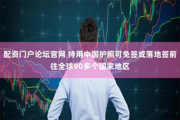 配资门户论坛官网 持用中国护照可免签或落地签前往全球90多个国家地区