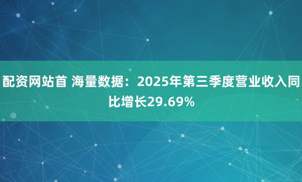 配资网站首 海量数据：2025年第三季度营业收入同比增长29.69%