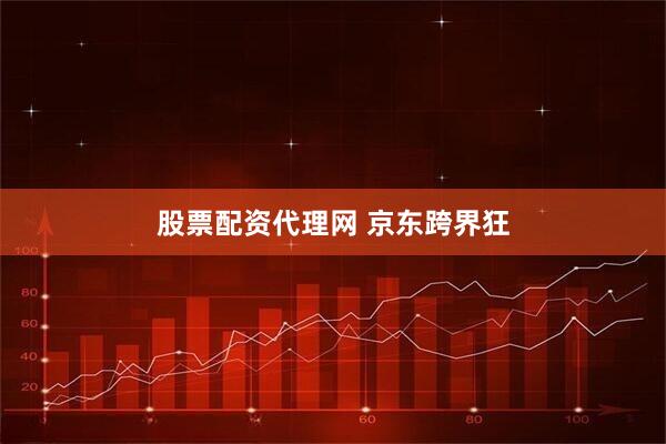 股票配资代理网 京东跨界狂
