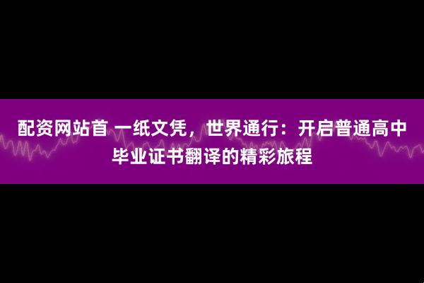 配资网站首 一纸文凭，世界通行：开启普通高中毕业证书翻译的精彩旅程