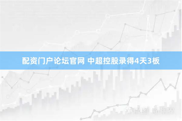 配资门户论坛官网 中超控股录得4天3板