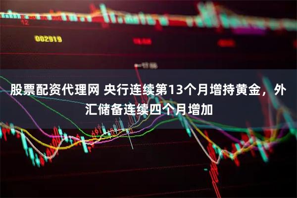 股票配资代理网 央行连续第13个月增持黄金，外汇储备连续四个月增加