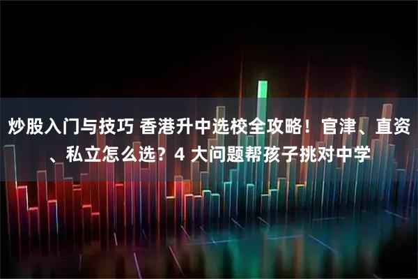 炒股入门与技巧 香港升中选校全攻略！官津、直资、私立怎么选？4 大问题帮孩子挑对中学